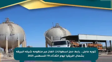 تنويه عاجل.. رابط حجز اسطوانات الغاز عبر منظومة شركة البريقة بشمال أفريقيا ليوم الثلاثاء 19 أغسطس 2025